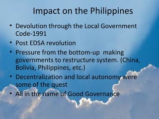 Impact on the Philippines
• Devolution through the Local Government
Code-1991
• Post EDSA revolution
• Pressure from the b...