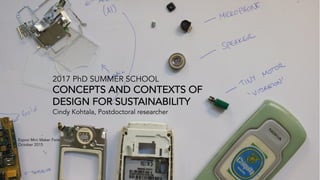 2017 PhD SUMMER SCHOOL
CONCEPTS AND CONTEXTS OF
DESIGN FOR SUSTAINABILITY
Cindy Kohtala, Postdoctoral researcher
Espoo Mini Maker Faire
October 2015
 