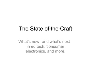 The State of the Craft What’s new--and what’s next--in ed tech, consumer electronics, and more.  