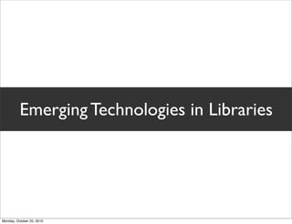 Emerging Technologies in Libraries
Monday, October 25, 2010
 