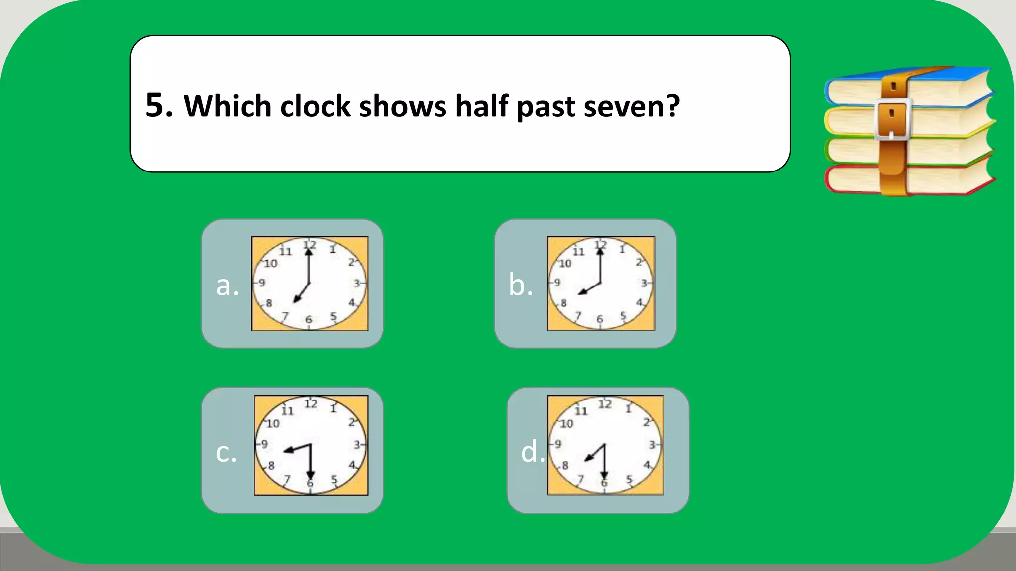 5. Which clock shows half past seven?
b.a.
d.c.
 