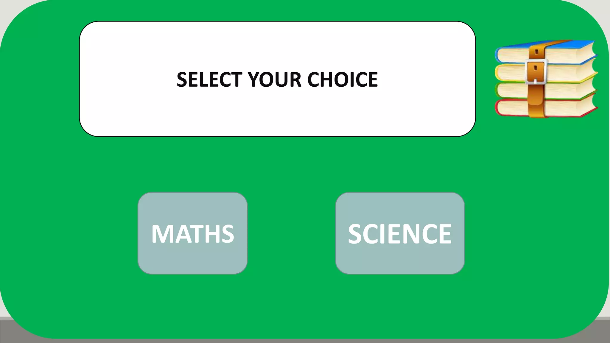SELECT YOUR CHOICE
MATHS SCIENCE
 