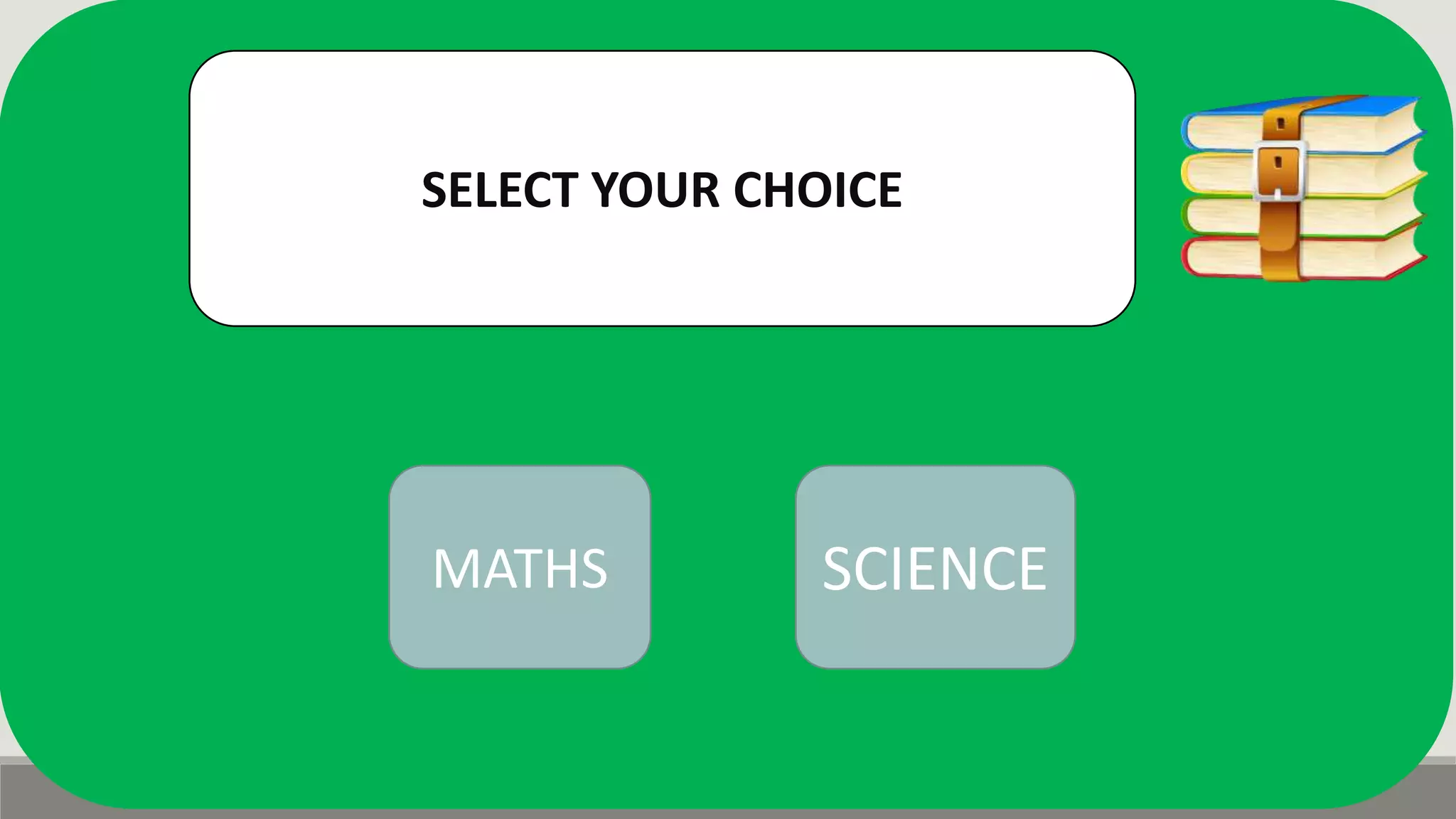 SELECT YOUR CHOICE
MATHS SCIENCE
 