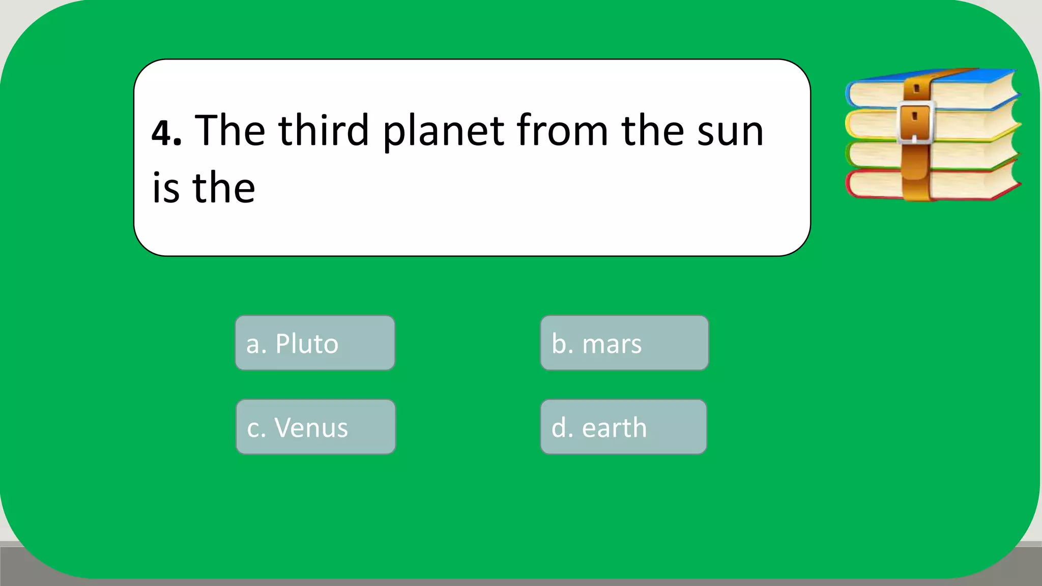 4. The third planet from the sun
is the
a. Pluto b. mars
d. earthc. Venus
 
