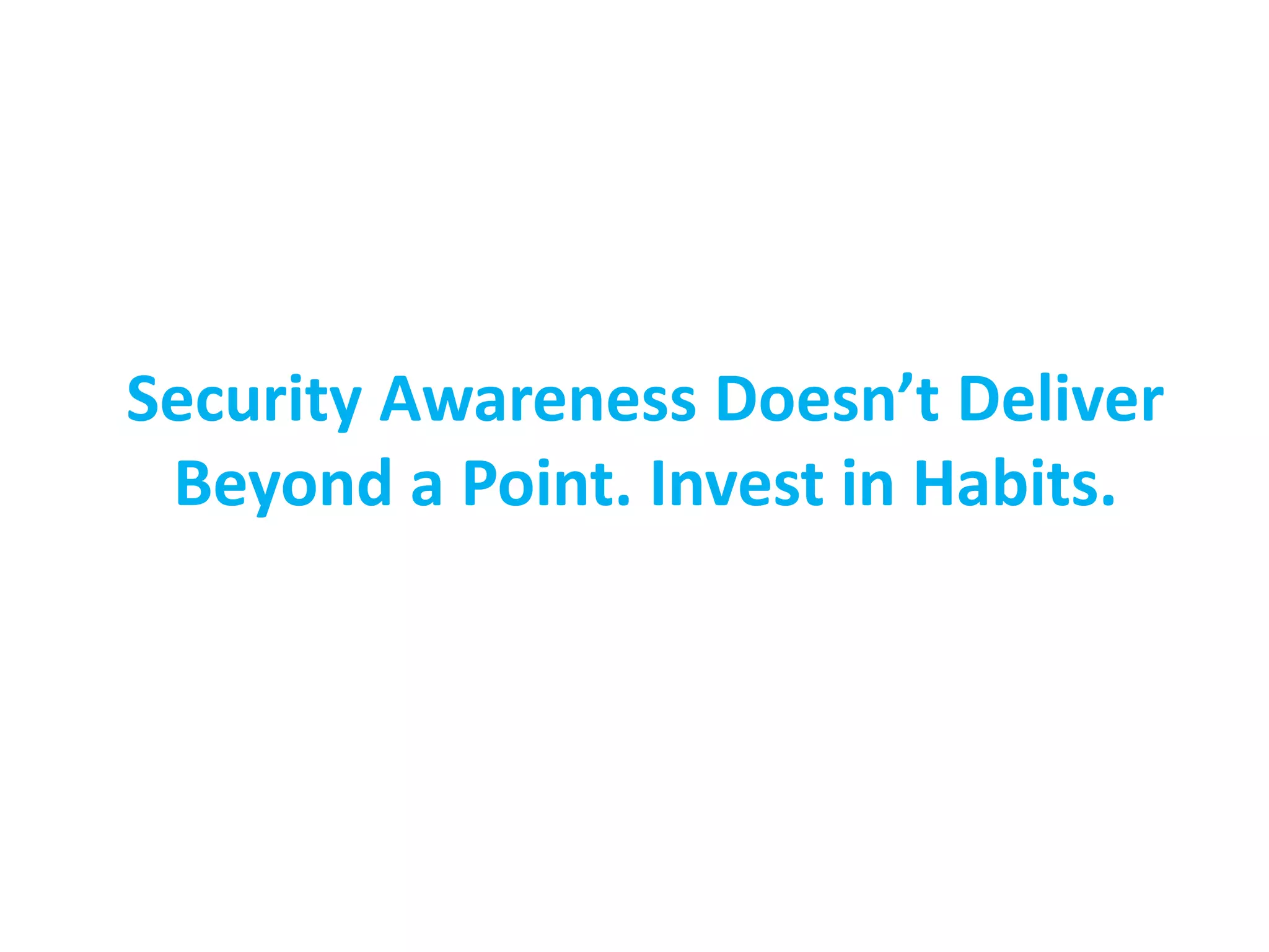 Security Awareness Doesn’t Deliver
Beyond a Point. Invest in Habits.
 