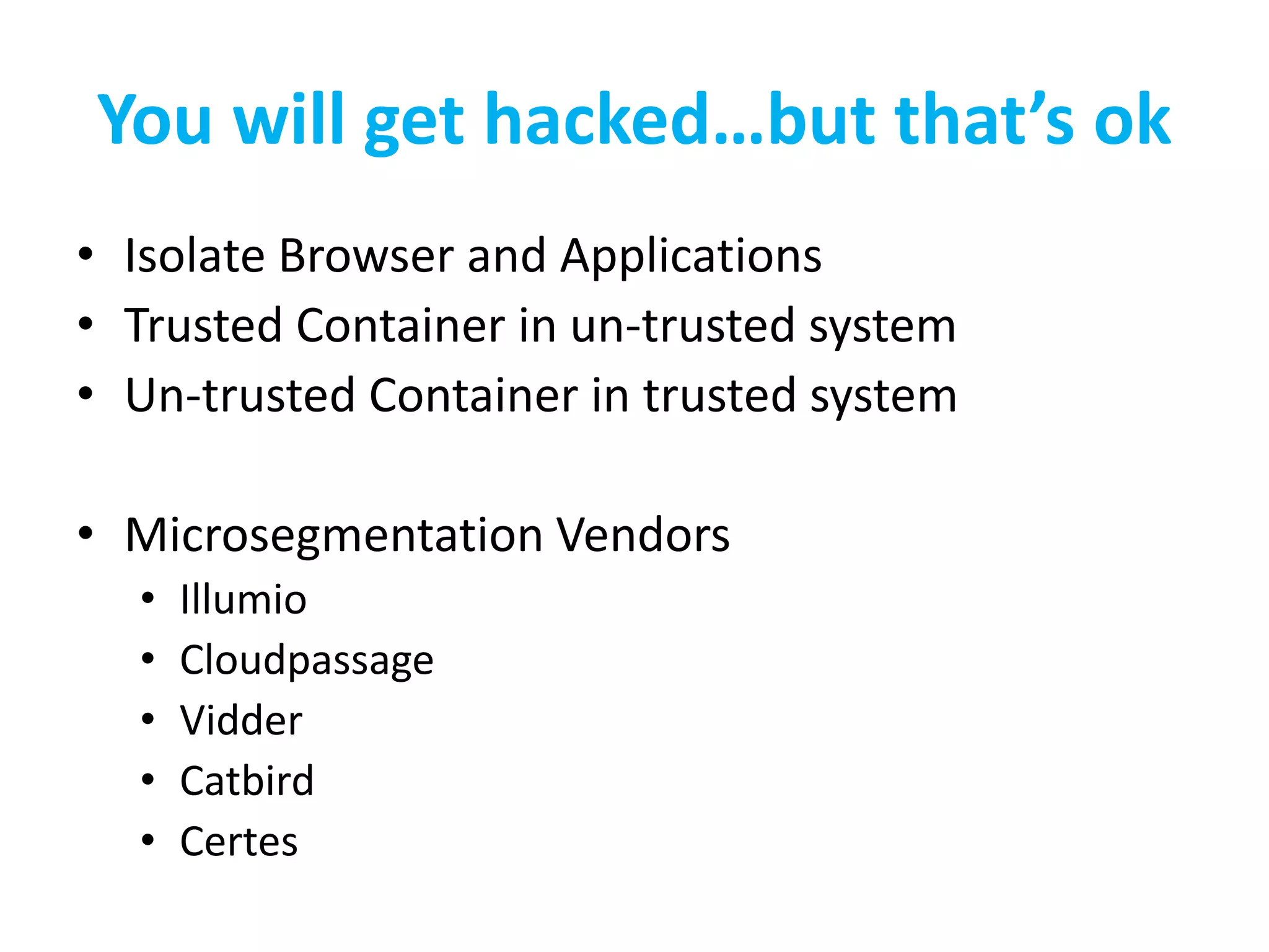 You will get hacked…but that’s ok
• Isolate Browser and Applications
• Trusted Container in un-trusted system
• Un-trusted Container in trusted system
• Microsegmentation Vendors
• Illumio
• Cloudpassage
• Vidder
• Catbird
• Certes
 