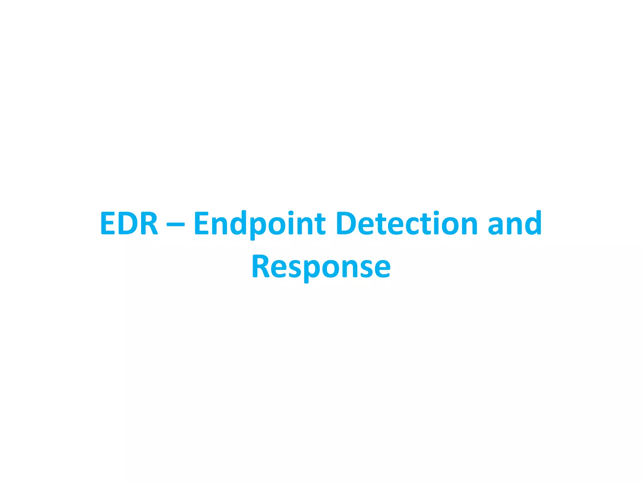 EDR – Endpoint Detection and
Response
 