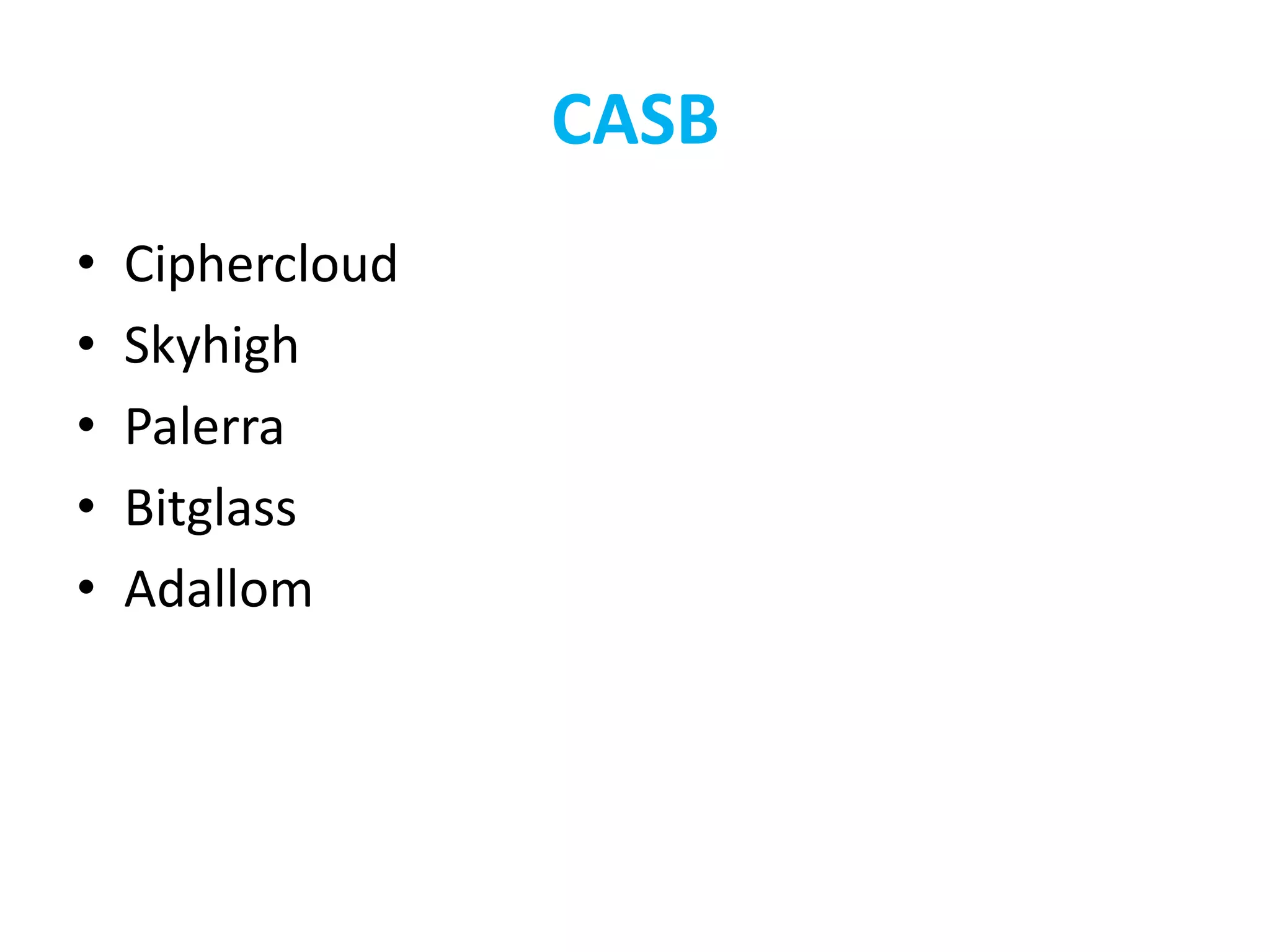 CASB
• Ciphercloud
• Skyhigh
• Palerra
• Bitglass
• Adallom
 