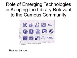 Role of Emerging Technologies in Keeping the Library Relevant to the Campus Community Heather Lambert 