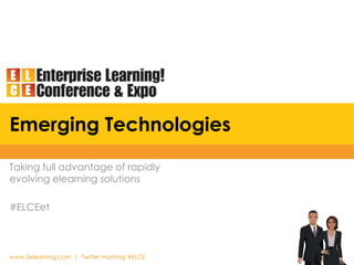 Emerging Technologies Taking full advantage of rapidly evolving elearning solutions #ELCEet 