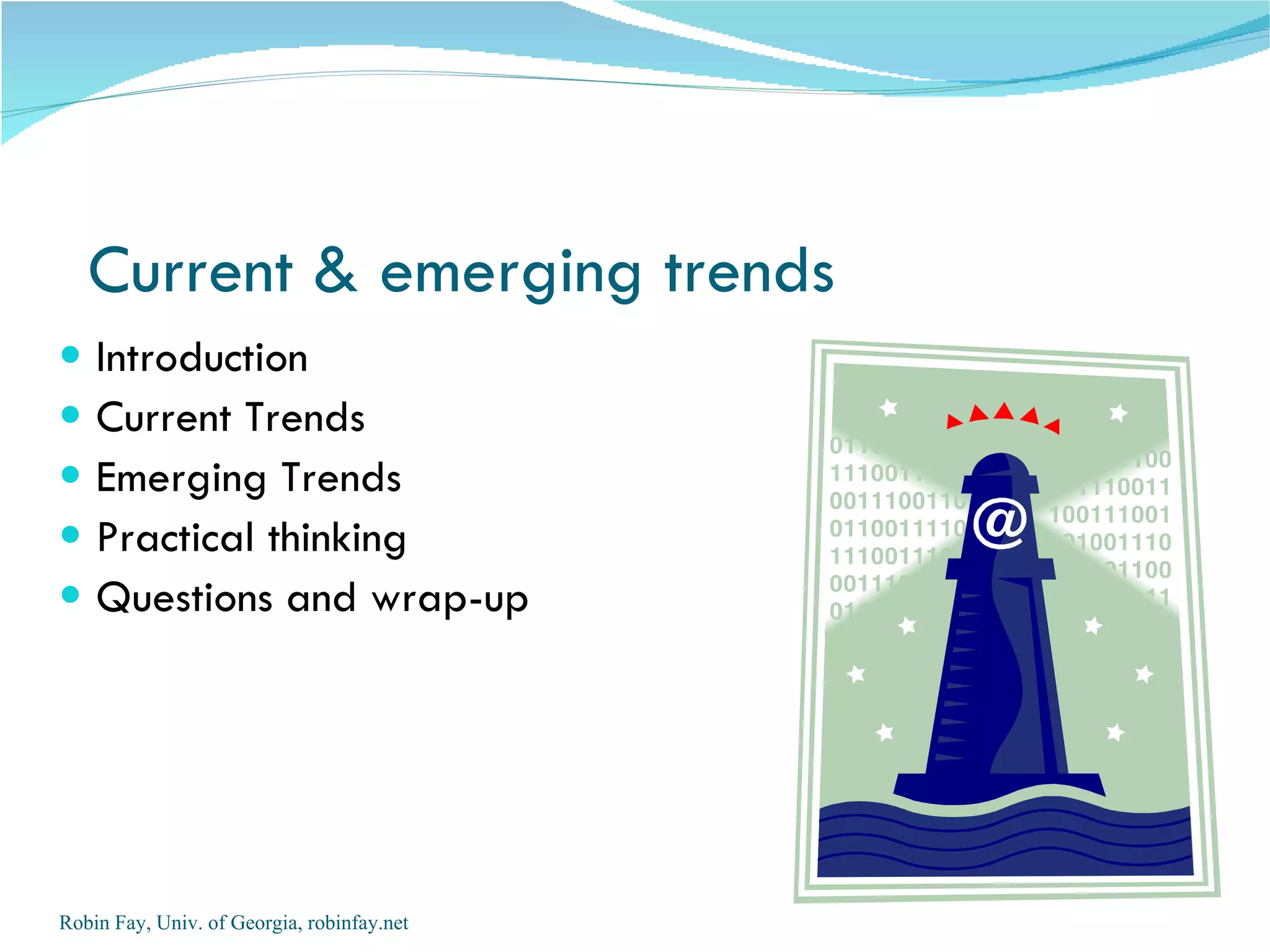 Introduction Current Trends  Emerging Trends Practical thinking Questions and wrap-up Current & emerging trends Robin Fay, Univ. of Georgia, robinfay.net 