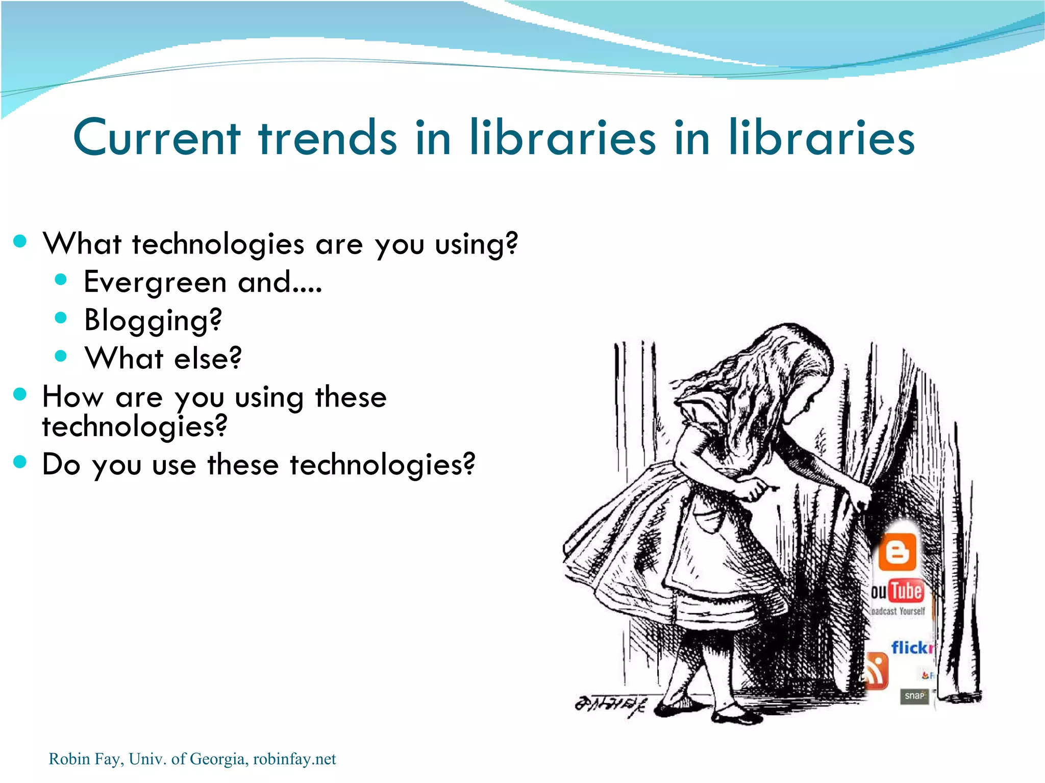 Current trends in libraries in libraries What technologies are you using? Evergreen and.... Blogging? What else? How are you using these technologies? Do you use these technologies? Robin Fay, Univ. of Georgia, robinfay.net 