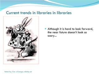 Current trends in libraries in libraries Although it is hard to look forward, the near future doesn’t look so scary... Robin Fay, Univ. of Georgia, robinfay.net 