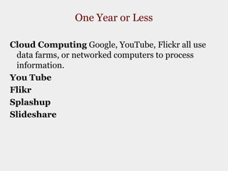 One Year or LessCloud Computing Google, YouTube, Flickr all use data farms, or networked computers to process information.  You TubeFlikrSplashupSlideshare