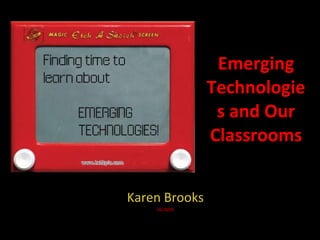 Emerging Technologies and Our Classrooms Karen Brooks 10/28/09 