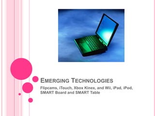 Emerging Technologies ,[object Object],Flipcams, iTouch, Xbox Kinex, and Wii, iPad, iPod, SMART Board and SMART Table,[object Object]