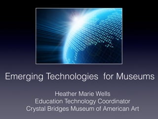 Emerging Technologies for Museums
               Heather Marie Wells
       Education Technology Coordinator
    Crystal Bridges Museum of American Art
 