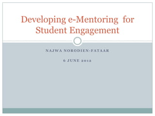 Developing e-Mentoring for
   Student Engagement

     NAJWA NORODIEN-FATAAR

          6 JUNE 2012
 