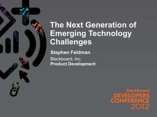 The Next Generation of
Emerging Technology
Challenges
Stephen Feldman
Blackboard, Inc.
Product Development
 