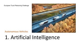 1. Artificial Intelligence
Autonomous Vehicles
European Truck Platooning Challenge
 