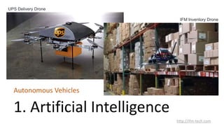 1. Artificial Intelligence
Autonomous Vehicles
http://ifm-tech.com
UPS Delivery Drone
IFM Inventory Drone
 