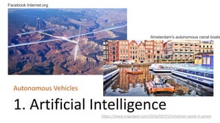 1. Artificial Intelligence
Autonomous Vehicles
https://www.engadget.com/2016/09/25/inhabitat-week-in-green
Amsterdam's autonomous canal boats
Facebook Internet.org
 