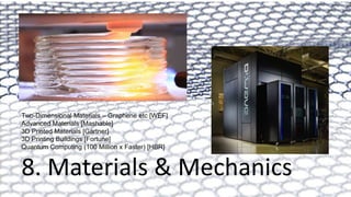 Two-Dimensional Materials – Graphene etc [WEF]
Advanced Materials [Mashable]
3D Printed Materials [Gartner]
3D Printing Buildings [Fortune]
Quantum Computing (100 Million x Faster) [HBR]
8. Materials & Mechanics
 