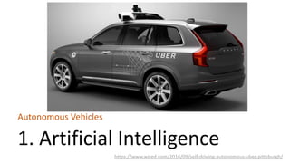 1. Artificial Intelligence
Autonomous Vehicles
https://www.wired.com/2016/09/self-driving-autonomous-uber-pittsburgh/
 