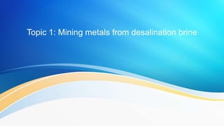 Topic 1: Mining metals from desalination brine
 
