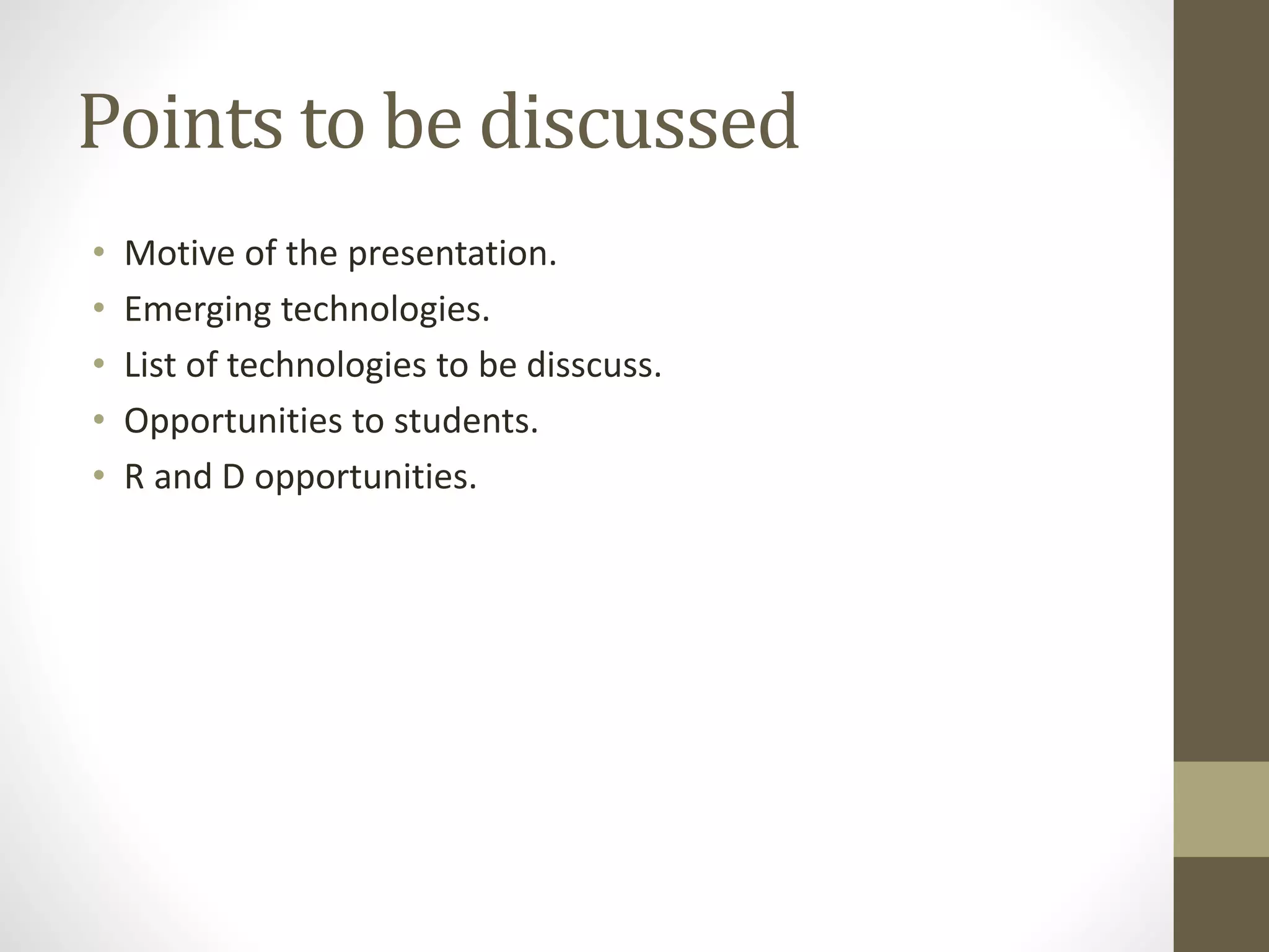Points to be discussed
• Motive of the presentation.
• Emerging technologies.
• List of technologies to be disscuss.
• Opportunities to students.
• R and D opportunities.
 