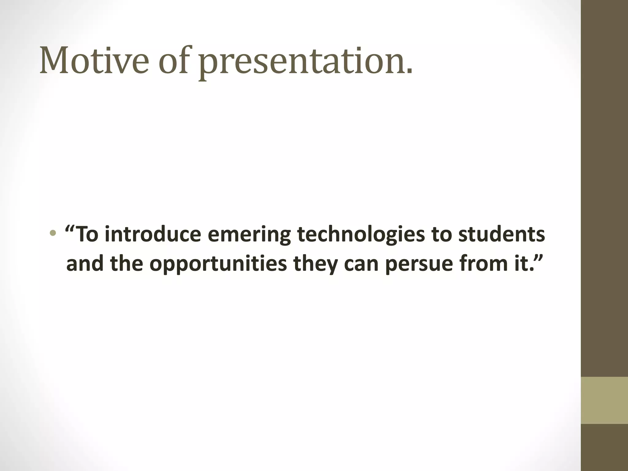 Motive of presentation.
• “To introduce emering technologies to students
and the opportunities they can persue from it.”
 