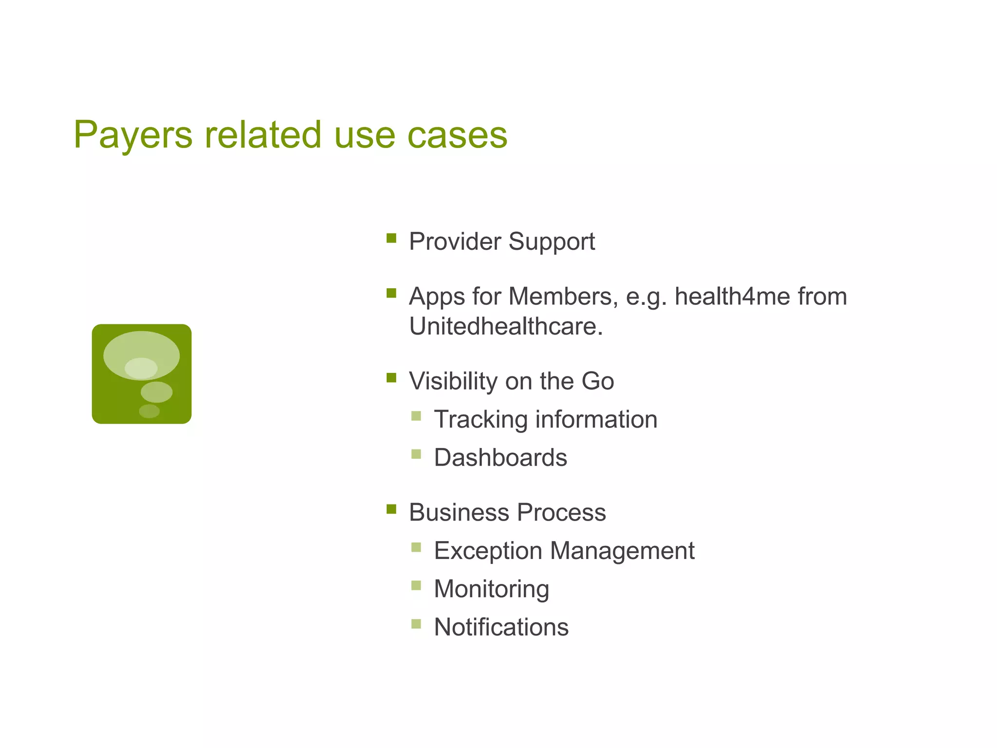 Payers related use cases
 Provider Support
 Apps for Members, e.g. health4me from
Unitedhealthcare.
 Visibility on the Go
 Tracking information
 Dashboards
 Business Process
 Exception Management
 Monitoring
 Notifications
 