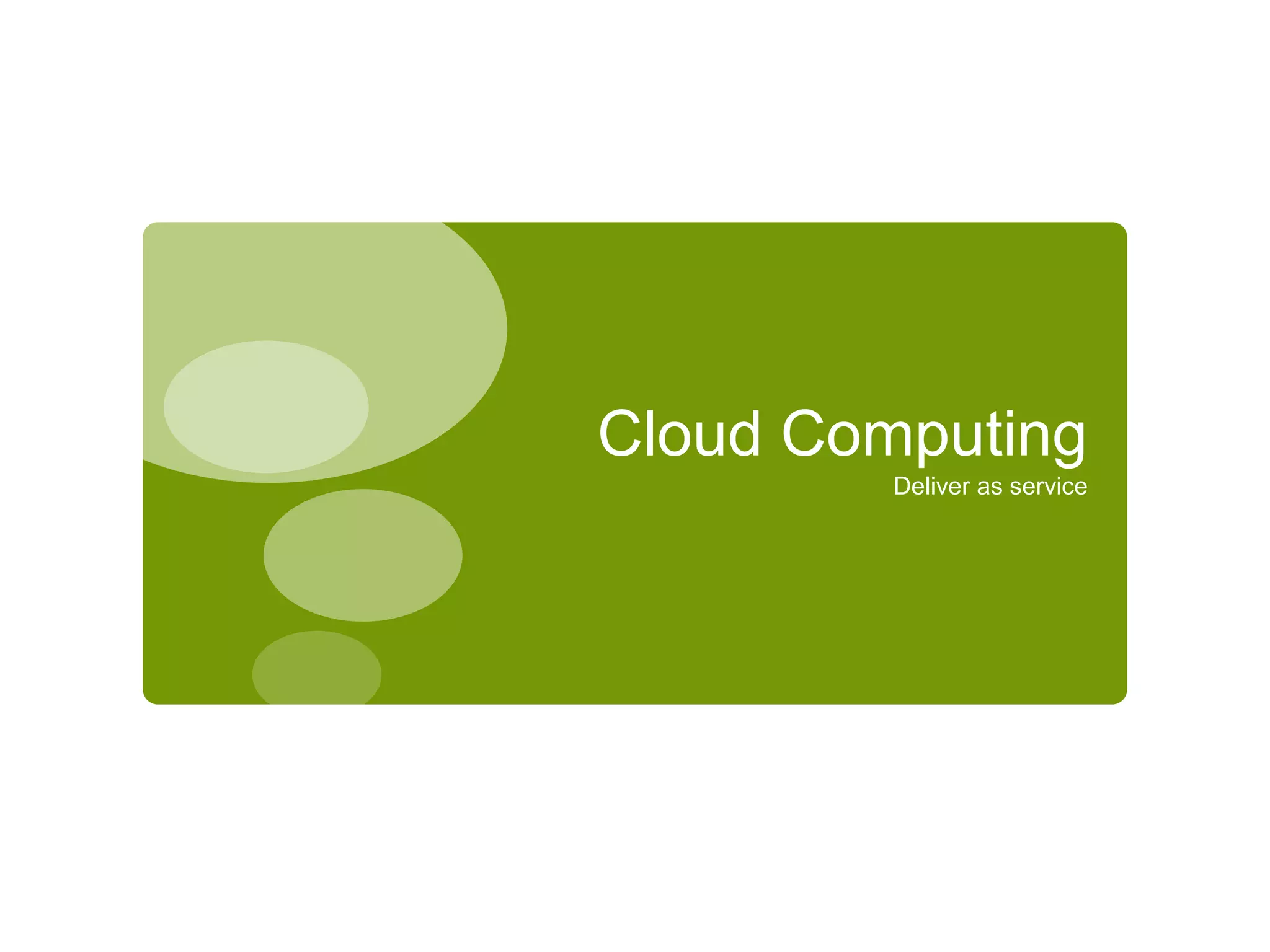 Cloud Computing
Deliver as service
 