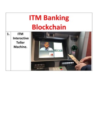 ITM Banking
Blockchain
1. ITM
Interactive
Teller
Machine.
 