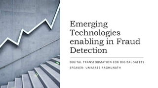 Emerging
Technologies
enabling in Fraud
Detection
DIGITAL TRANSFORMATION FOR DIGITAL SAFETY
SPEAKER- UMASREE RAGHUNATH
 