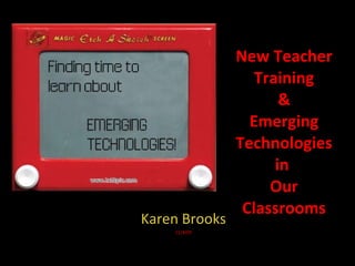 New Teacher Training & Emerging Technologies in  Our Classrooms Karen Brooks 11/4/09 
