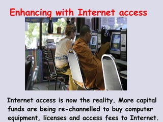 Internet access is now the reality. More capital funds are being re-channelled to buy computer equipment, licenses and access fees to Internet.  Enhancing with Internet access 