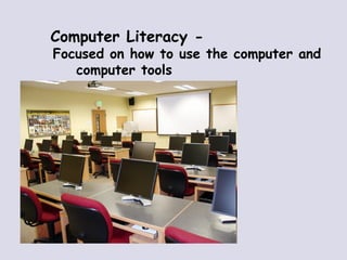 Computer Literacy -  Focused on how to use the computer and computer tools 