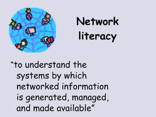 Network literacy “ to understand the systems by which networked information is generated, managed, and made available” 