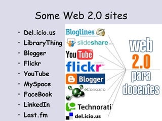 Some Web 2.0 sites Del.icio.us LibraryThing Blogger Flickr YouTube MySpace FaceBook  LinkedIn Last.fm 