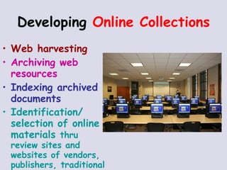 Web harvesting Archiving web  resources Indexing archived documents Identification/  selection of online  materials  thru  review sites and  websites of vendors, publishers, traditional booksellers, libraries, academic institutions, etc. Developing  Online Collections 