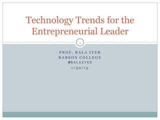 Technology Trends for the
 Entrepreneurial Leader
              1

       PROF. BALA IYER
       BABSON COLLEGE
          @BALAIYER
           1/30/13
 
