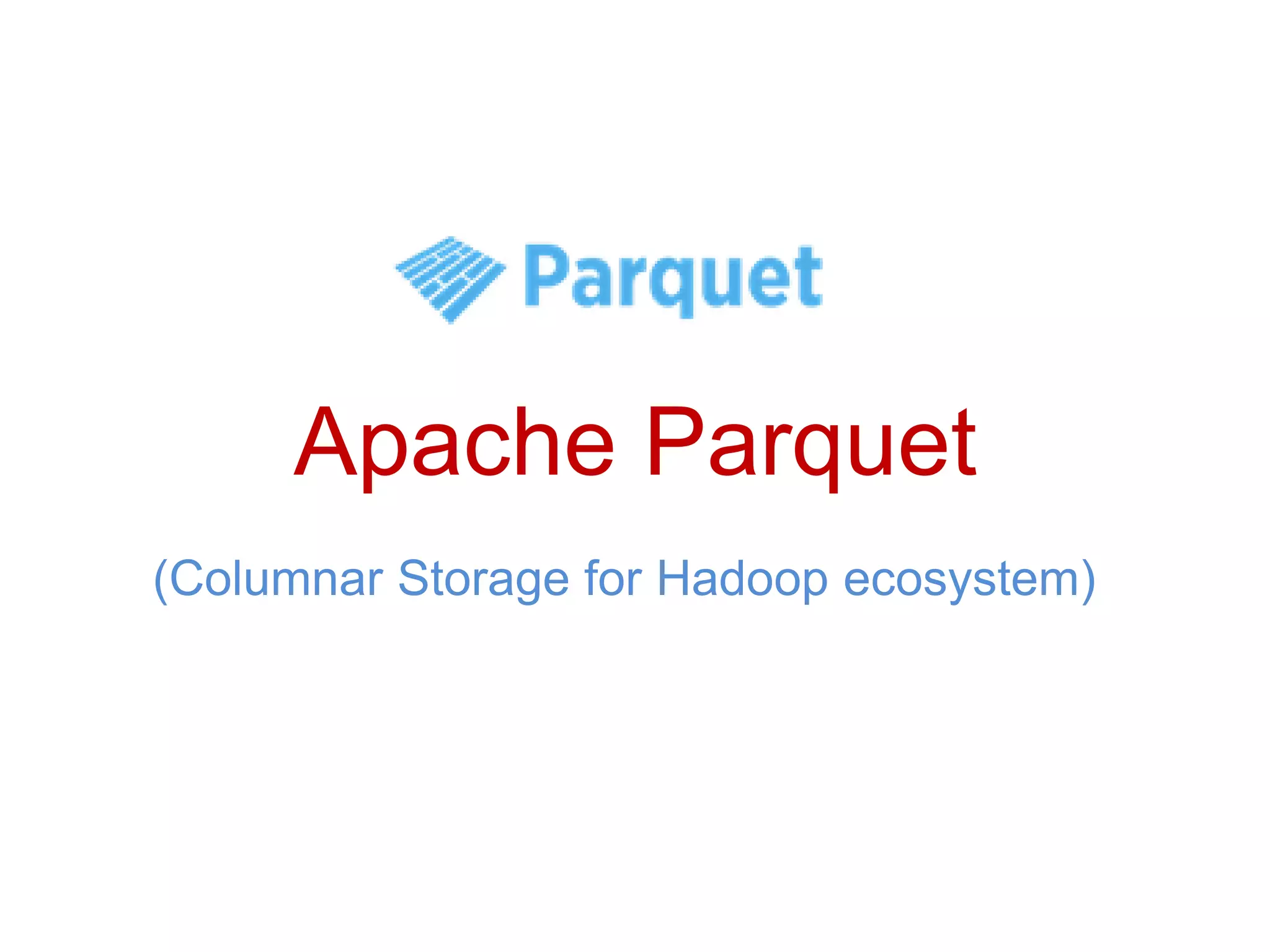 Apache Parquet
(Columnar Storage for Hadoop ecosystem)
 