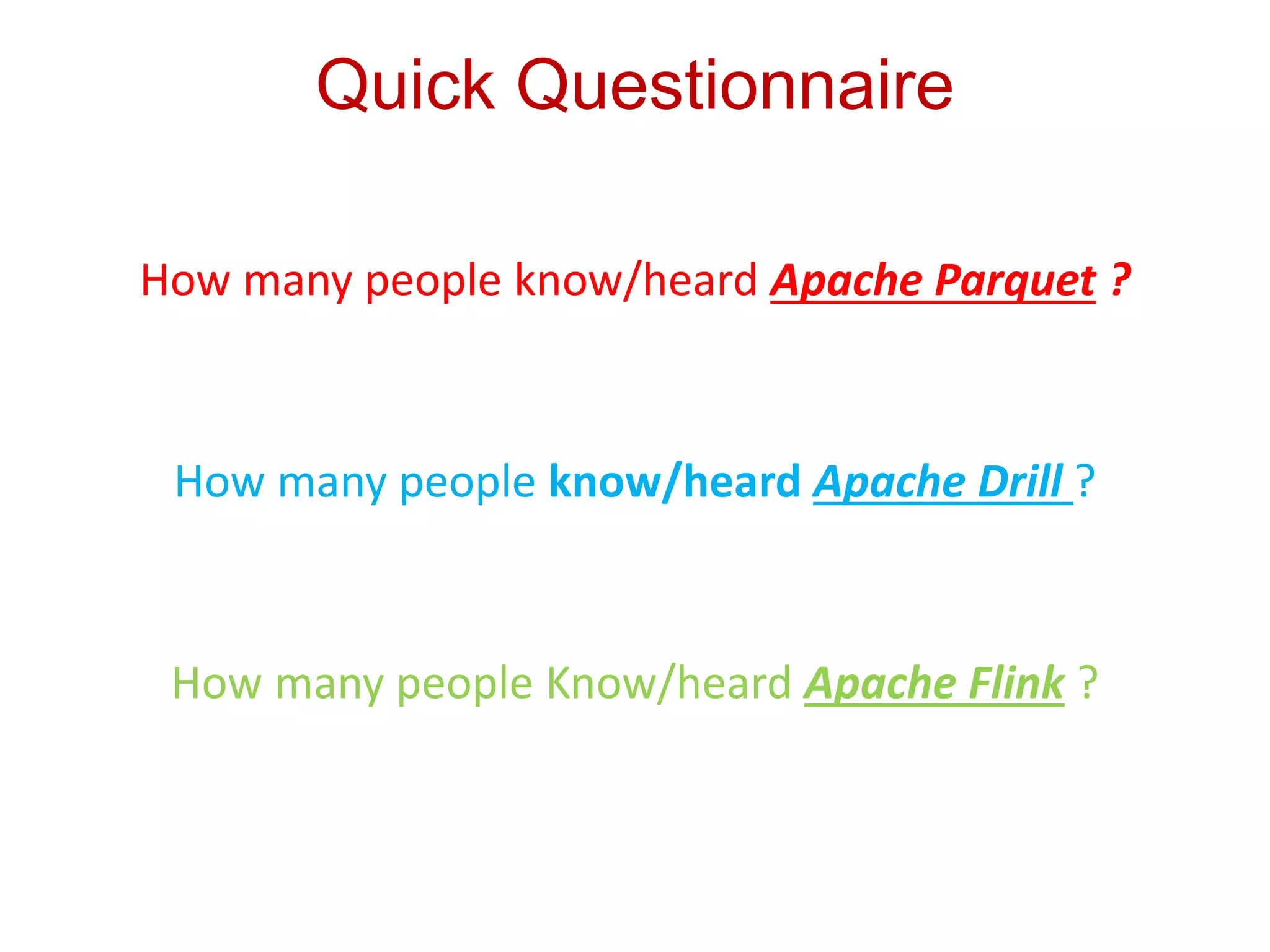 Quick Questionnaire
How many people know/heard Apache Parquet ?
How many people know/heard Apache Drill ?
How many people Know/heard Apache Flink ?
 