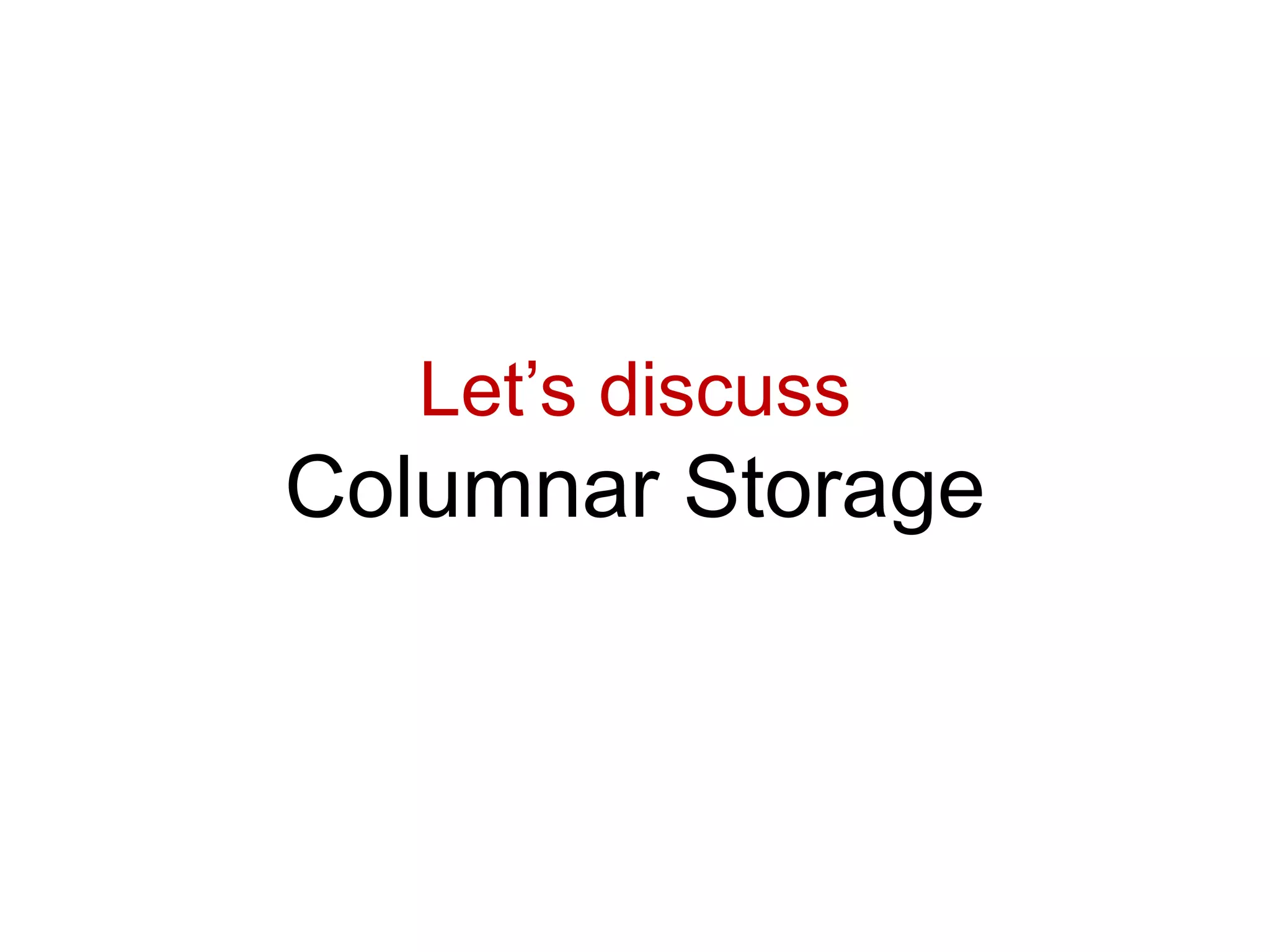 Let’s discuss
Columnar Storage
 
