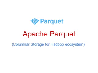 Apache Parquet
(Columnar Storage for Hadoop ecosystem)
 