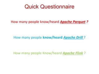 Quick Questionnaire
How many people know/heard Apache Parquet ?
How many people know/heard Apache Drill ?
How many people Know/heard Apache Flink ?
 