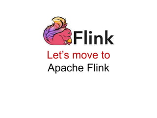 Let’s move to
Apache Flink
 
