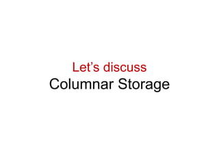 Let’s discuss
Columnar Storage
 