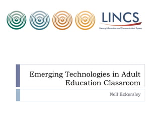Emerging Technologies in Adult
         Education Classroom
                     Nell Eckersley
 